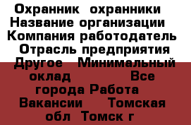 Охранник. охранники › Название организации ­ Компания-работодатель › Отрасль предприятия ­ Другое › Минимальный оклад ­ 50 000 - Все города Работа » Вакансии   . Томская обл.,Томск г.